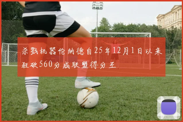 杀戮机器伦纳德自25年12月1日以来狂砍560分成联盟得分王