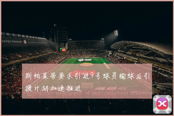 斯帕莱蒂要求引进9号球员输球后引援计划加速推进