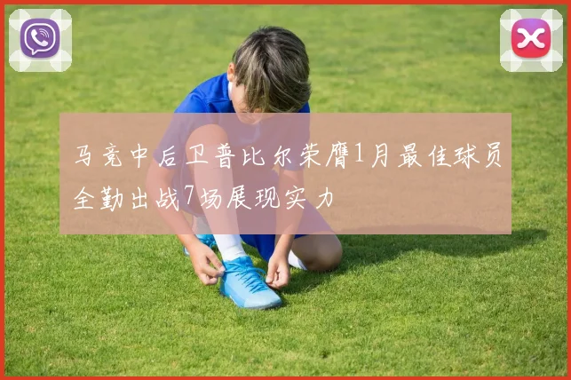 马竞中后卫普比尔荣膺1月最佳球员全勤出战7场展现实力