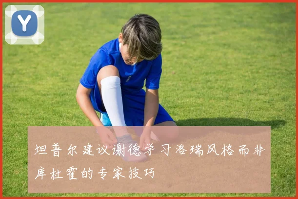 坦普尔建议谢德学习洛瑞风格而非库杜霍的专家技巧