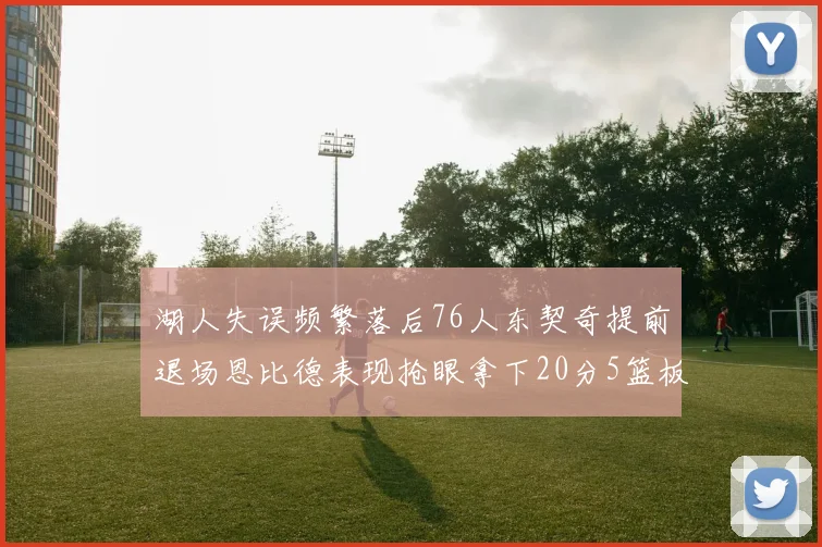 湖人失误频繁落后76人东契奇提前退场恩比德表现抢眼拿下20分5篮板