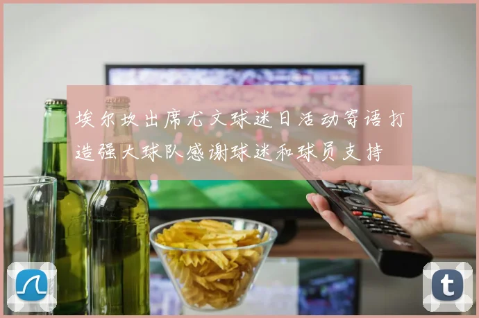 埃尔坎出席尤文球迷日活动寄语打造强大球队感谢球迷和球员支持