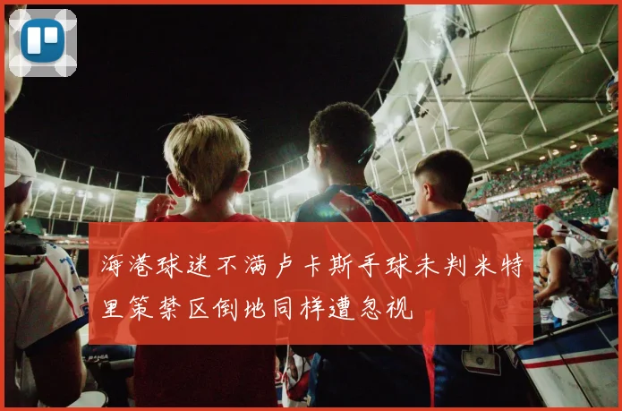 海港球迷不满卢卡斯手球未判米特里策禁区倒地同样遭忽视