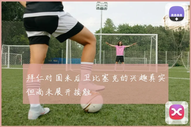 拜仁对国米后卫比塞克的兴趣真实但尚未展开接触