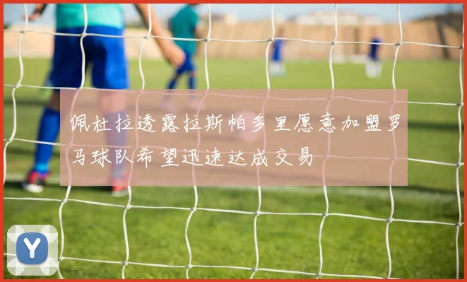 佩杜拉透露拉斯帕多里愿意加盟罗马球队希望迅速达成交易