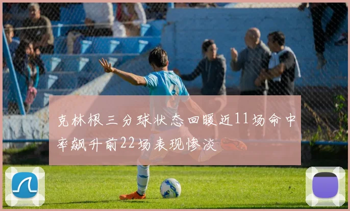 克林根三分球状态回暖近11场命中率飙升前22场表现惨淡